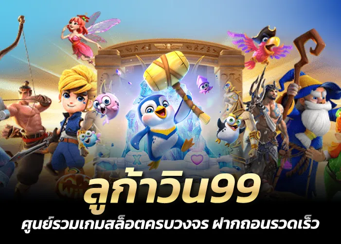 ลูก้าวิน99 ศูนย์รวมเกมสล็อตครบวงจร ฝากถอนรวดเร็ว